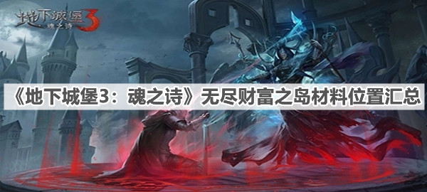 地下城堡3魂之诗无尽财富之岛材料位置汇总