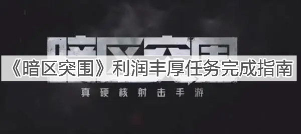 暗区突围利润丰厚任务完成指南