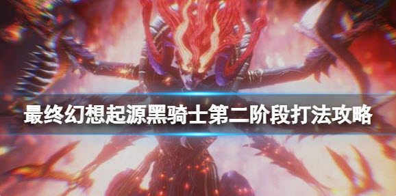 最终幻想起源黑骑士第二阶段怎么打？,最终幻想起源黑骑士第二阶段打法攻略
